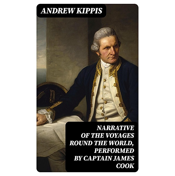 Narrative of the Voyages Round the World, Performed by Captain James Cook, Andrew Kippis