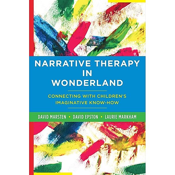 Narrative Therapy in Wonderland: Connecting with Children's Imaginative Know-How, David Epston, Laurie Markham, David Marsten