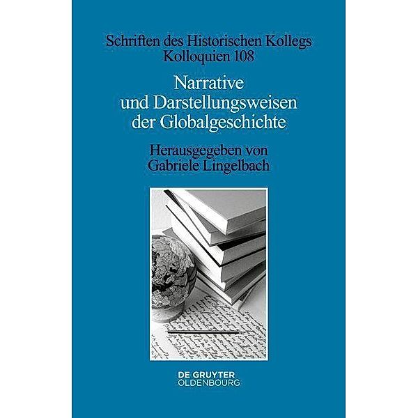 Narrative und Darstellungsweisen der Globalgeschichte / Schriften des Historischen Kollegs Bd.108