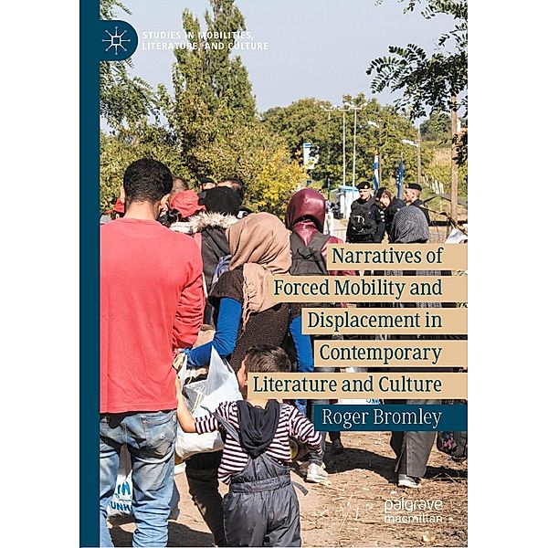Narratives of Forced Mobility and Displacement in Contemporary Literature and Culture / Studies in Mobilities, Literature, and Culture, Roger Bromley