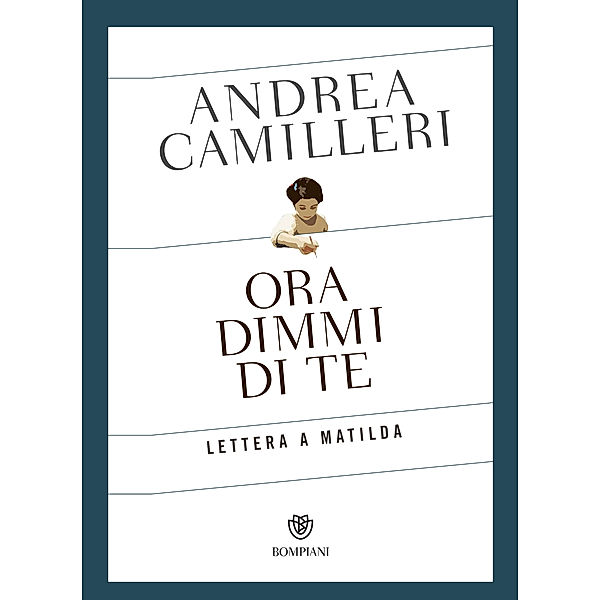 Narratori italiani - Bompiani: Ora dimmi di te. Lettera a Matilda, Andrea Camilleri