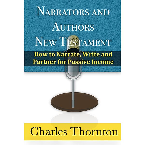 Narrators and Authors New Testament: How to Narrate, Write and Partner for Passive Income, Charles Thornton