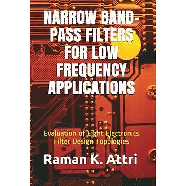 Narrow Band-Pass Filters for Low Frequency Applications / R. Attri instrumentation design series Bd.Electronics, Raman K. Attri