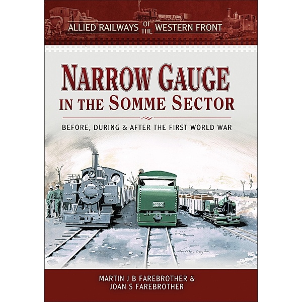 Narrow Gauge in the Somme Sector / Allied Railways of the Western Front, Martin J. B. Farebrother, Joan S. Farebrother