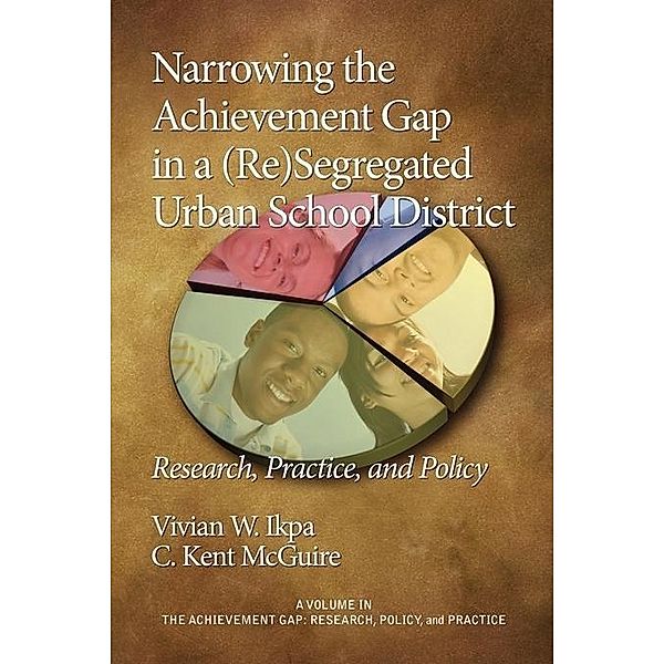 Narrowing the Achievement Gap in a (Re) Segregated Urban School District / The Achievement Gap, Research, Practice, and Policy, Vivian W. Ikpa, C. Kent McGuire