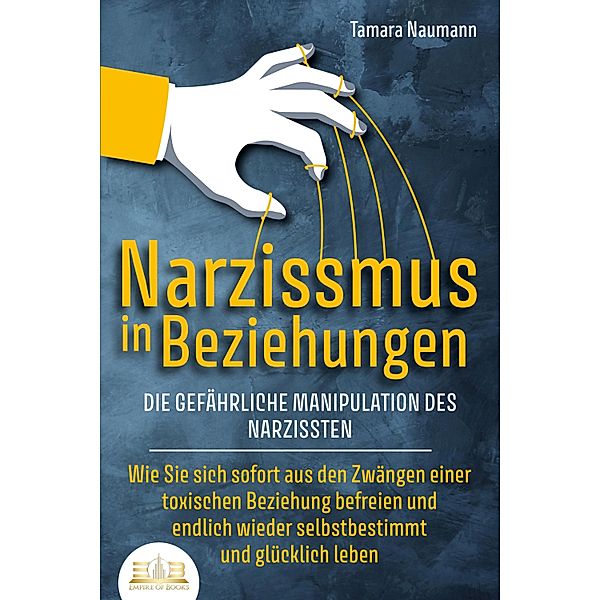 NARZISSMUS IN BEZIEHUNGEN - Die gefährliche Manipulation des Narzissten: Wie Sie sich sofort aus den Zwängen einer toxischen Beziehung befreien und endlich wieder selbstbestimmt und glücklich leben, Tamara Naumann