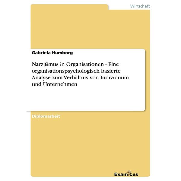 Narzissmus in Organisationen - Eine organisationspsychologisch basierte Analyse zum Verhältnis von Individuum und Unternehmen, Gabriela Humborg