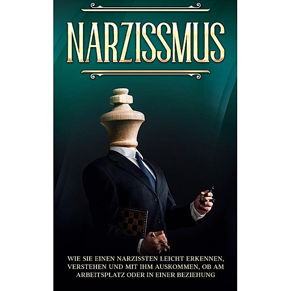 Narzissmus: Wie Sie einen Narzissten leicht erkennen, verstehen und mit ihm auskommen, ob am Arbeitsplatz oder in einer Beziehung, Arthur Graalmann