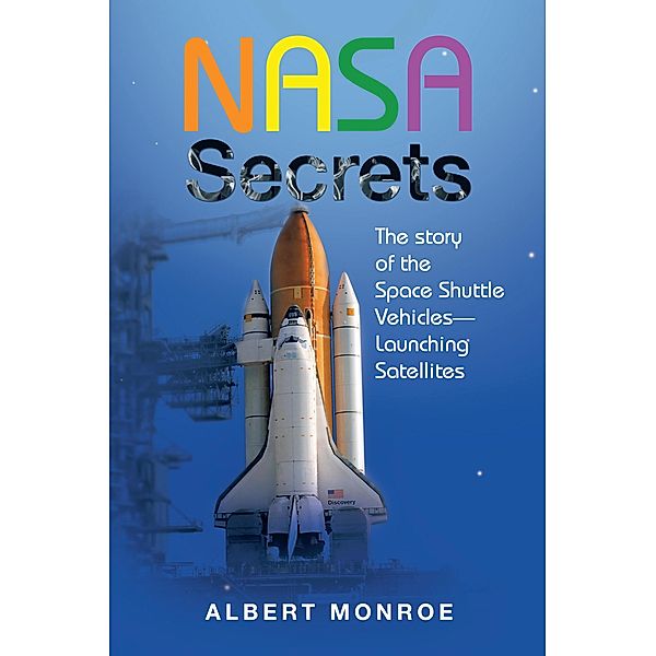 Nasa Secrets the Story of the Space Shuttle Vehicles- Launching Satellites, Albert Monroe