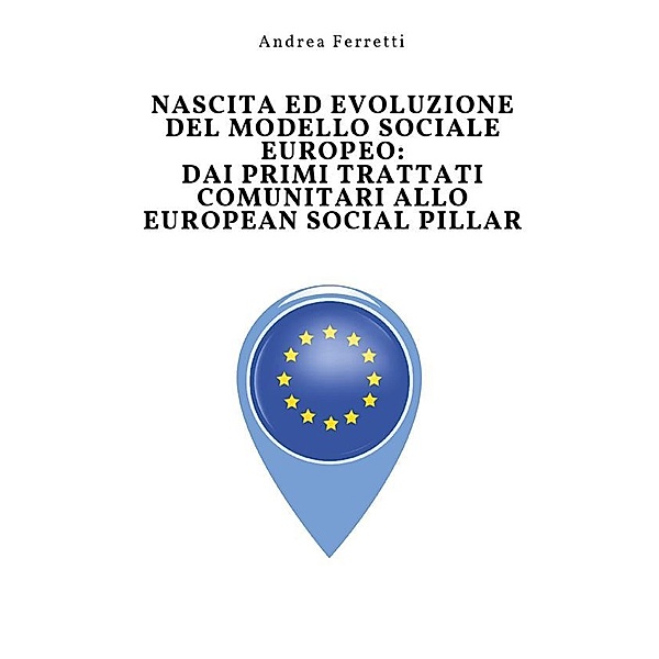 Nascita ed evoluzione del modello sociale europeo: dai primi trattati comunitari allo European Social Pillar, Andrea Ferretti