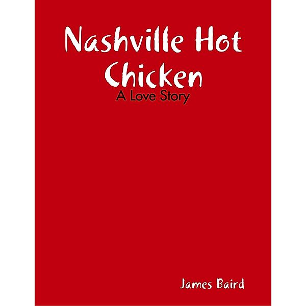 Nashville Hot Chicken: A Love Story, James Baird