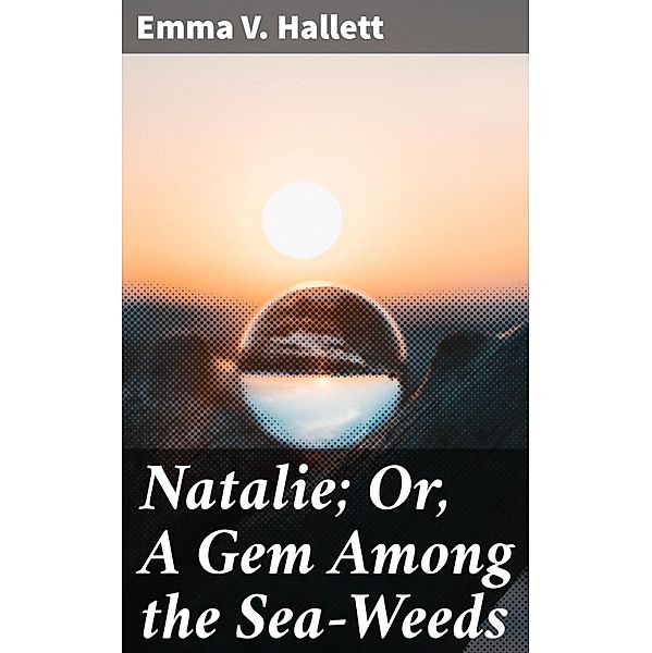 Natalie; Or, A Gem Among the Sea-Weeds, Emma V. Hallett