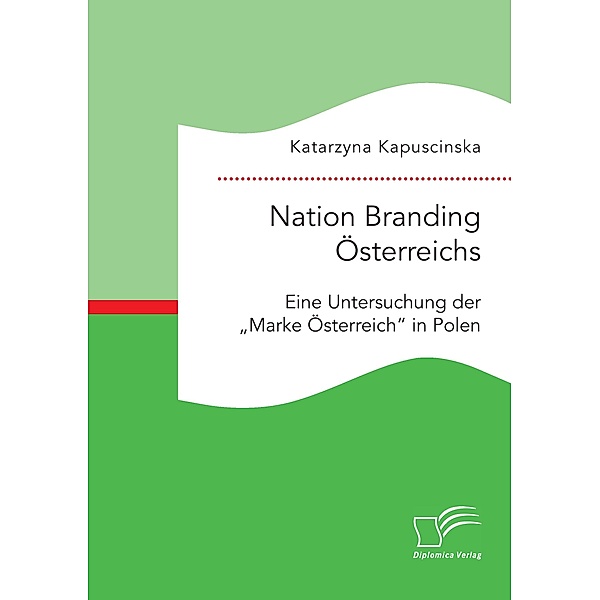 Nation Branding Österreichs. Eine Untersuchung der Marke Österreich in Polen, Katarzyna Kapuscinska