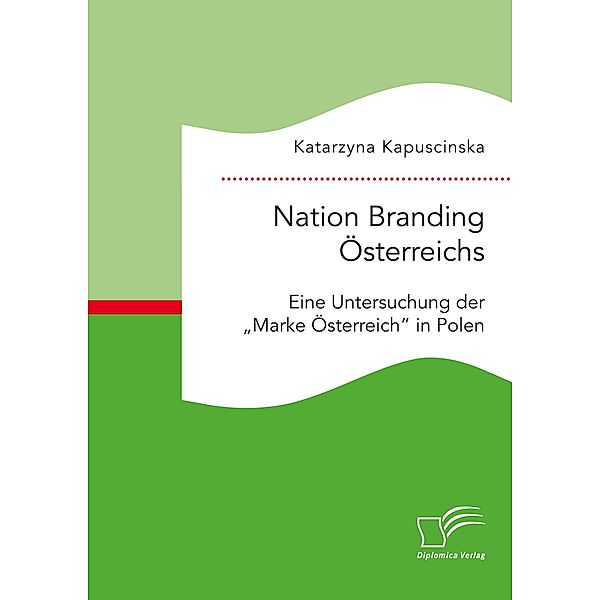 Nation Branding Österreichs. Eine Untersuchung der Marke Österreich in Polen, Katarzyna Kapuscinska