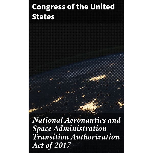 National Aeronautics and Space Administration Transition Authorization Act of 2017, Congress of the United States