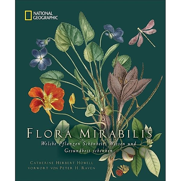 NATIONAL GEOGRAPHIC: Flora Mirabilis. Welche Pflanzen Schönheit, Wissen und Gesundheit schenken. Mit Pflanzenporträts, kunstvollen Illustrationen und geheimnisvollen Entdeckungen der Pflanzenforschung, Catherine H. Howell