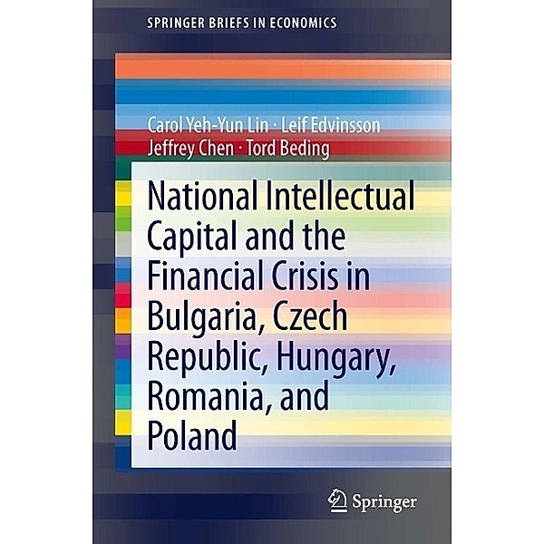 National Intellectual Capital and the Financial Crisis in Bulgaria, Czech Republic, Hungary, Romania, and Poland / SpringerBriefs in Economics Bd.15, Carol Yeh-Yun Lin, Leif Edvinsson, Jeffrey Chen, Tord Beding