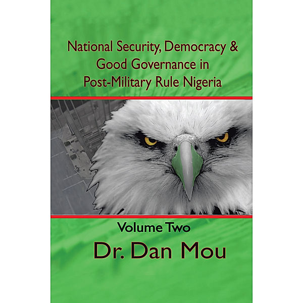 National Security, Democracy, and Good Governance in Postmilitary-Rule Nigeria, Volume Two, Dr. Dan Mou