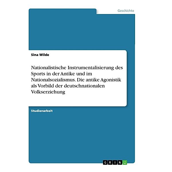 Nationalistische Instrumentalisierung des Sports in der Antike und im Nationalsozialismus. Die antike Agonistik als Vorbild der deutschnationalen Volkserziehung, Sina Wilde