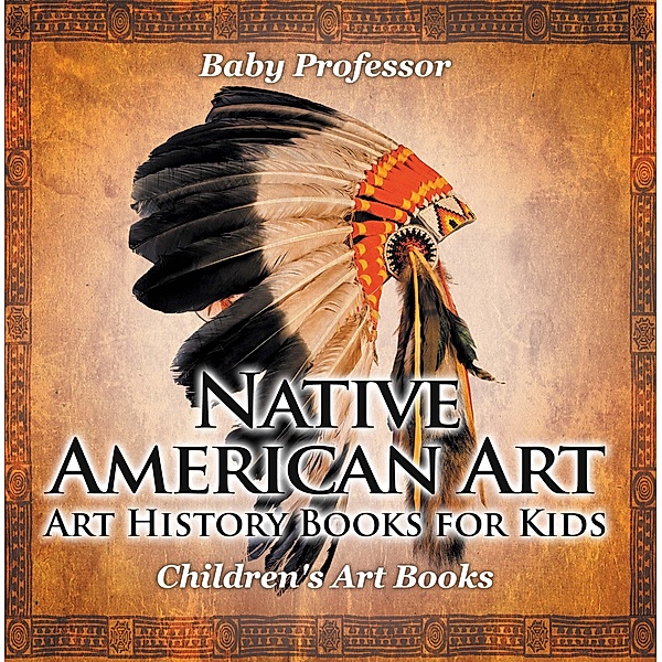 Native American Art - Art History Books for Kids | Children's Art Books / Baby Professor, Baby