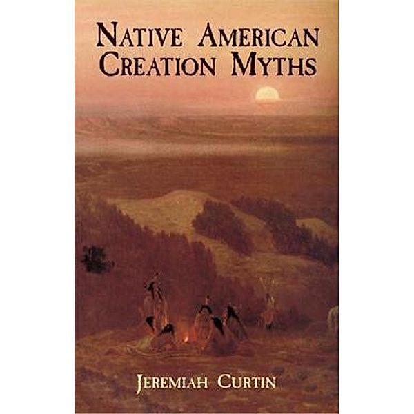 Native American Creation Myths / Native American, Jeremiah Curtin