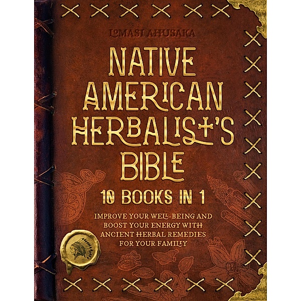 Native American Herbalist's Bible - 10 Books in 1: Create Your Green Paradise of Medicinal Plants and Herbal Remedies to Unleash Your Vitality (Herbal Apotecary Collection) / Herbal Apotecary Collection, Lomasi Ahusaka