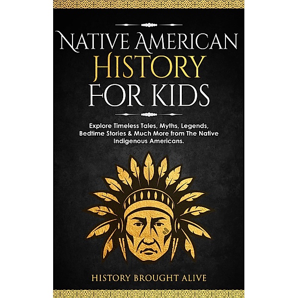Native American History for Kids: Explore Timeless Tales, Myths, Legends, Bedtime Stories & Much More from The Native Indigenous Americans, History Brought Alive