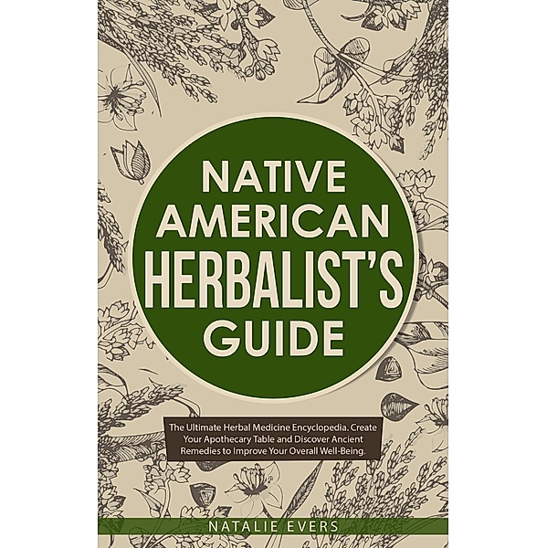 Native American's Herbalist's Guide: The Ultimate Herbal Medicine Encyclopedia. Create Your Apothecary Table and Discover Ancient Remedies to Improve Your Overall Well-Being, Natalie Evers
