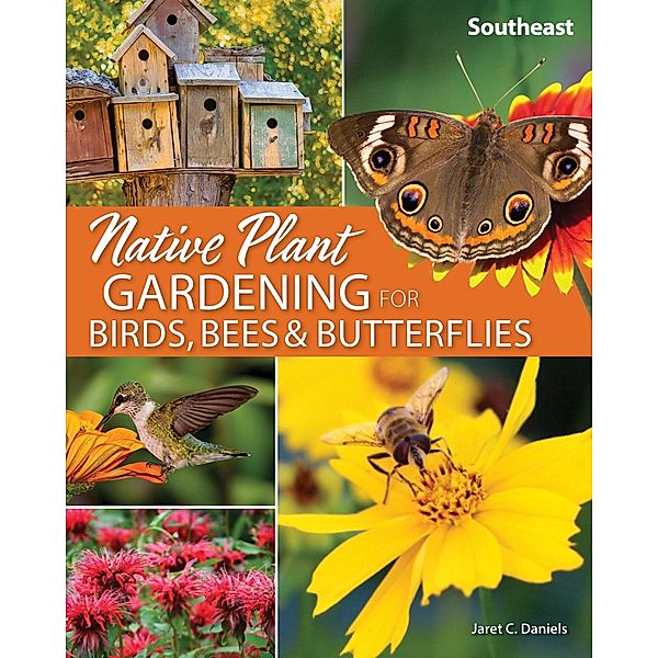 Native Plant Gardening for Birds, Bees & Butterflies: Southeast / Nature-Friendly Gardens, Jaret C. Daniels