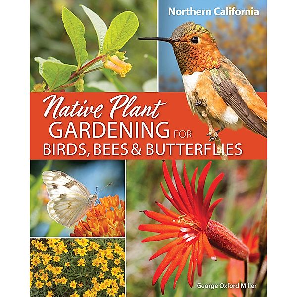 Native Plant Gardening for Birds, Bees & Butterflies: Northern California / Nature-Friendly Gardens, George Oxford Miller