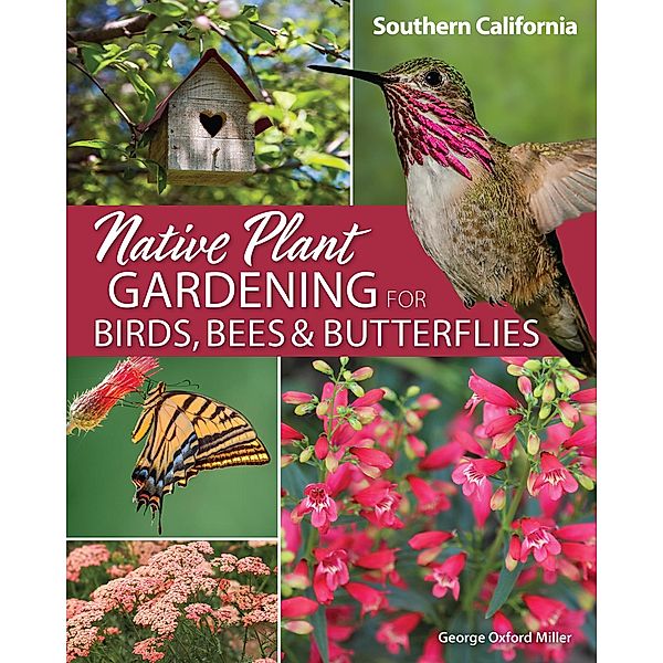 Native Plant Gardening for Birds, Bees & Butterflies: Southern California / Nature-Friendly Gardens, George Oxford Miller