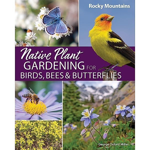Native Plant Gardening for Birds, Bees & Butterflies: Rocky Mountains / Nature-Friendly Gardens, George Oxford Miller