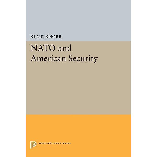 NATO and American Security / Princeton Legacy Library Bd.2289, Klaus Eugen Knorr
