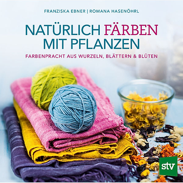 Natürlich färben mit Pflanzen, Franziska Ebner, Romana Hasenöhrl