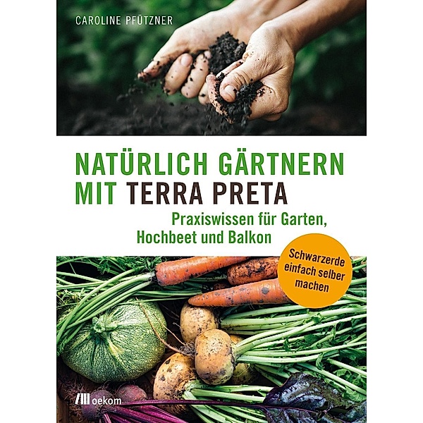 Natürlich gärtnern mit Terra Preta, Caroline Pfützner