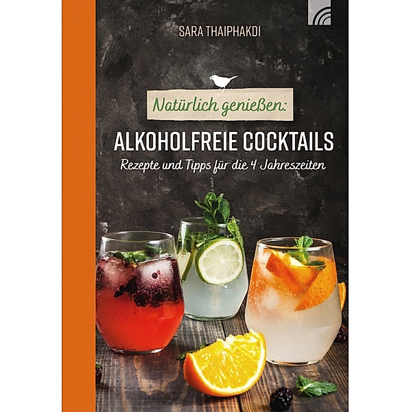 Natürlich geniessen: Alkoholfreie Cocktails / Natürlich geniessen Bd.3, Sara Thaiphakdi