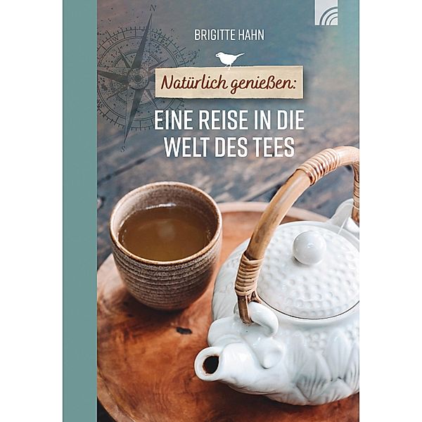 Natürlich geniessen: Eine Reise in die Welt des Tees, Brigitte Hahn