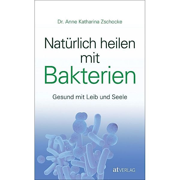 Natürlich heilen mit Bakterien, Anne K. Zschocke