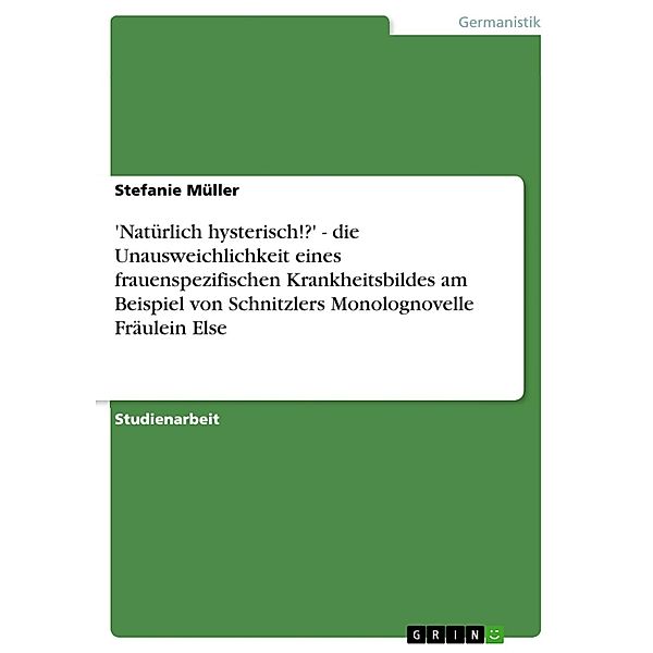 'Natürlich hysterisch!?' - die Unausweichlichkeit eines frauenspezifischen Krankheitsbildes am Beispiel von Schnitzlers Monolognovelle Fräulein Else, Stefanie Müller