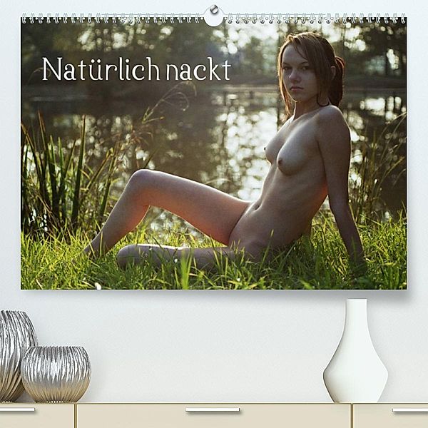 Natürlich nackt (Premium, hochwertiger DIN A2 Wandkalender 2023, Kunstdruck in Hochglanz), Juri Lee