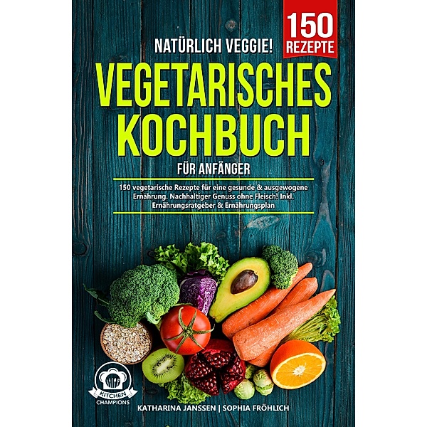 Natürlich Veggie! - Vegetarisches Kochbuch für Anfänger, Katharina Janssen, Sophia Fröhlich
