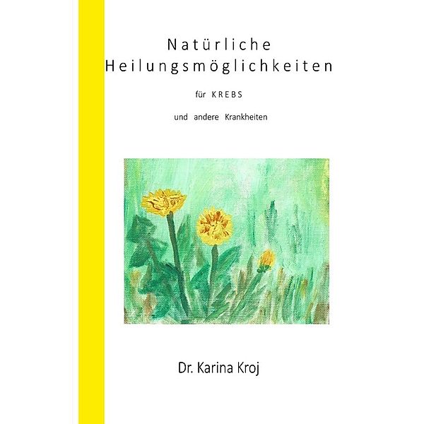 Natürliche Heilungsmöglichkeiten für Krebs und andere Krankheiten, Karina Kroj