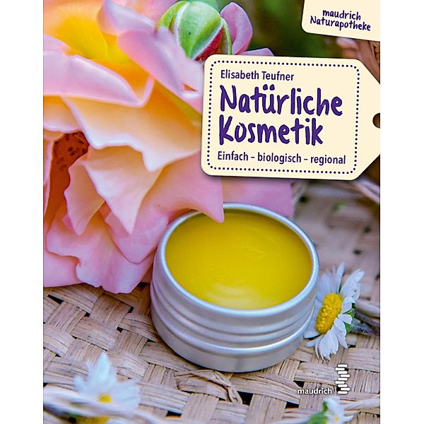 Natürliche Kosmetik / maudrich Naturapotheke, Elisabeth Teufner