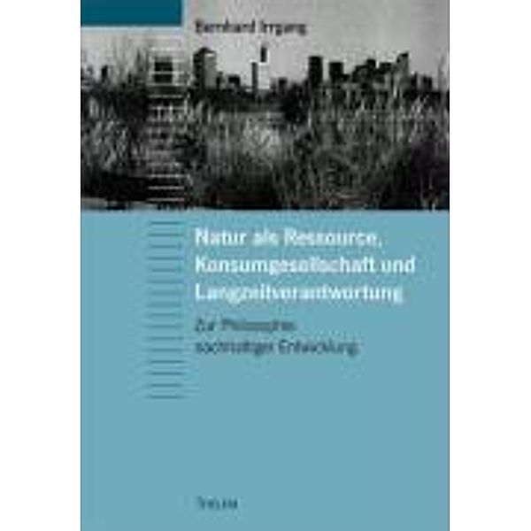 Natur als Ressource - Konsumgesellschaft und Langzeitverantwortung, Bernhard Irrgang