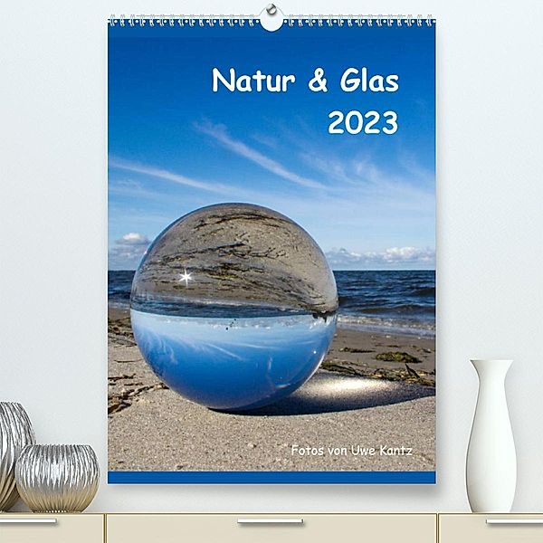 Natur & Glas (Premium, hochwertiger DIN A2 Wandkalender 2023, Kunstdruck in Hochglanz), Uwe Kantz