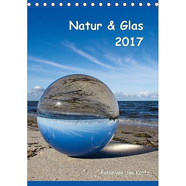 Natur & Glas (Tischkalender 2017 DIN A5 hoch), Uwe Kantz