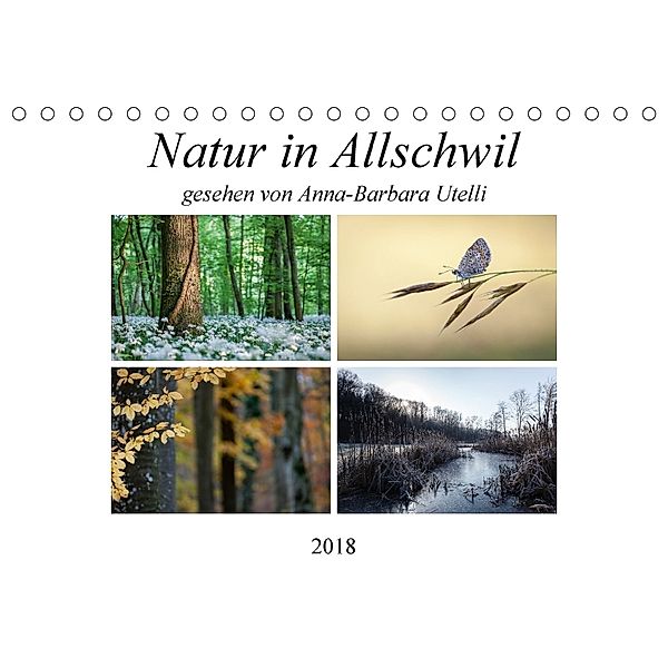 Natur in Allschwil (Tischkalender 2018 DIN A5 quer) Dieser erfolgreiche Kalender wurde dieses Jahr mit gleichen Bildern, Anna-Barbara Utelli