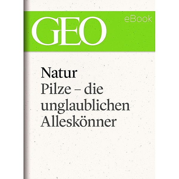 Natur: Pilze - die unglaublichen Alleskönner / GEO eBook Single