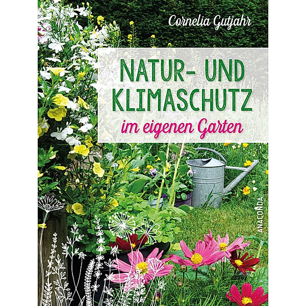 Natur- und Klimaschutz im eigenen Garten - Mit wenig Wasser, natürlichem Dünger & Pflanzenschutz, insektenfreundlichen Pflanzen, Cornelia Gutjahr