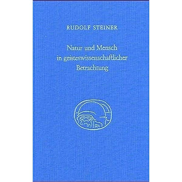 Natur und Mensch in geisteswissenschaftlicher Betrachtung, Rudolf Steiner